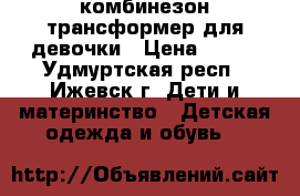 комбинезон-трансформер для девочки › Цена ­ 700 - Удмуртская респ., Ижевск г. Дети и материнство » Детская одежда и обувь   